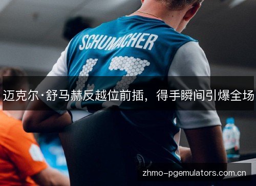 迈克尔·舒马赫反越位前插，得手瞬间引爆全场